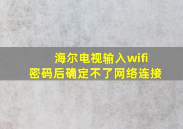 海尔电视输入wifi密码后确定不了网络连接