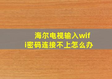 海尔电视输入wifi密码连接不上怎么办