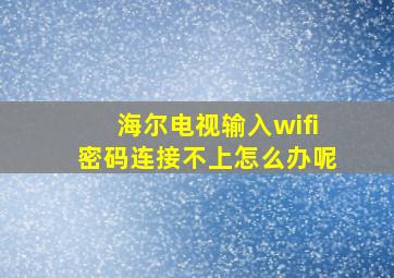 海尔电视输入wifi密码连接不上怎么办呢