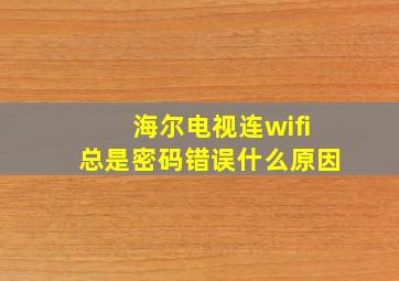 海尔电视连wifi总是密码错误什么原因