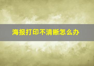 海报打印不清晰怎么办