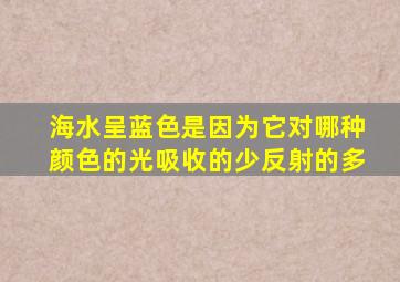 海水呈蓝色是因为它对哪种颜色的光吸收的少反射的多