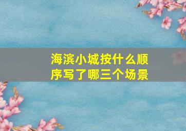 海滨小城按什么顺序写了哪三个场景