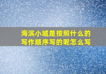 海滨小城是按照什么的写作顺序写的呢怎么写