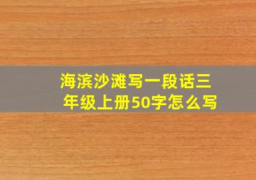 海滨沙滩写一段话三年级上册50字怎么写