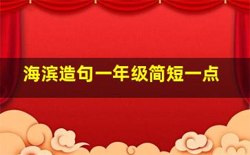 海滨造句一年级简短一点