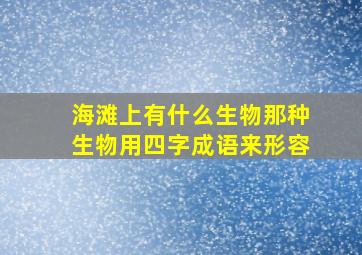 海滩上有什么生物那种生物用四字成语来形容