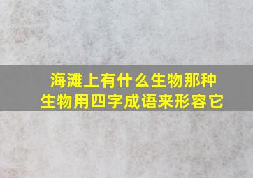 海滩上有什么生物那种生物用四字成语来形容它