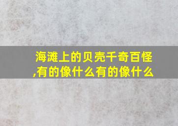 海滩上的贝壳千奇百怪,有的像什么有的像什么