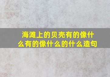 海滩上的贝壳有的像什么有的像什么的什么造句