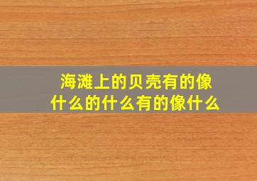 海滩上的贝壳有的像什么的什么有的像什么