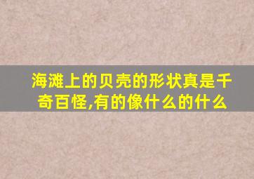 海滩上的贝壳的形状真是千奇百怪,有的像什么的什么