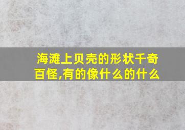 海滩上贝壳的形状千奇百怪,有的像什么的什么