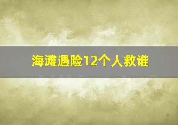 海滩遇险12个人救谁