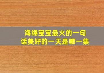 海绵宝宝最火的一句话美好的一天是哪一集