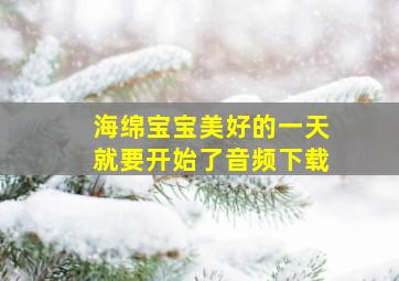 海绵宝宝美好的一天就要开始了音频下载