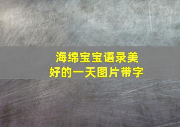 海绵宝宝语录美好的一天图片带字