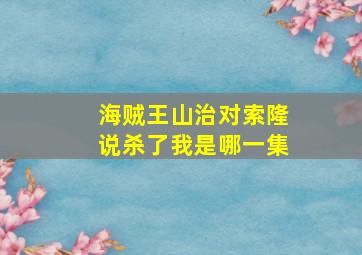 海贼王山治对索隆说杀了我是哪一集