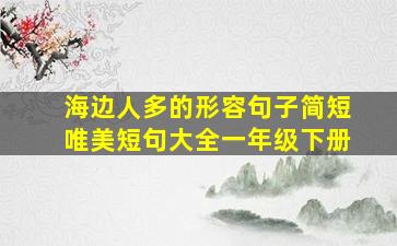 海边人多的形容句子简短唯美短句大全一年级下册