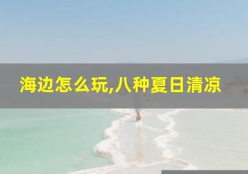 海边怎么玩,八种夏日清凉