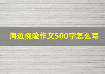 海边探险作文500字怎么写