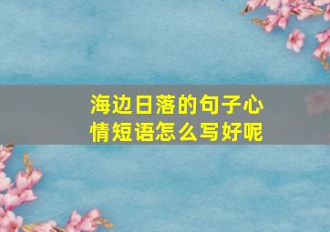 海边日落的句子心情短语怎么写好呢