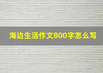 海边生活作文800字怎么写