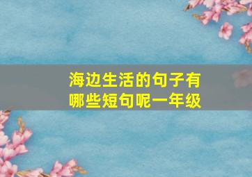 海边生活的句子有哪些短句呢一年级