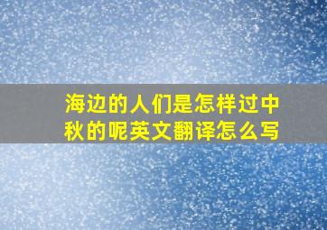 海边的人们是怎样过中秋的呢英文翻译怎么写