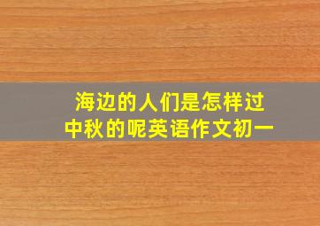 海边的人们是怎样过中秋的呢英语作文初一