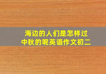 海边的人们是怎样过中秋的呢英语作文初二