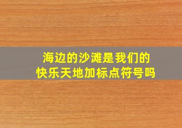 海边的沙滩是我们的快乐天地加标点符号吗