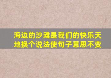 海边的沙滩是我们的快乐天地换个说法使句子意思不变