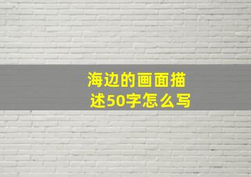 海边的画面描述50字怎么写