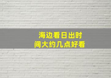 海边看日出时间大约几点好看