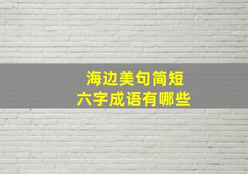 海边美句简短六字成语有哪些