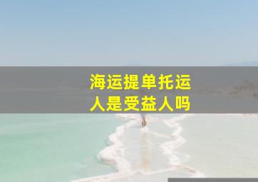 海运提单托运人是受益人吗