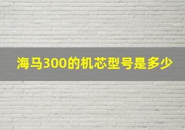 海马300的机芯型号是多少