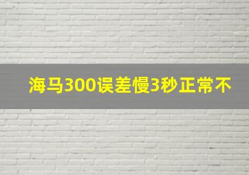 海马300误差慢3秒正常不