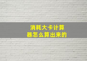 消耗大卡计算器怎么算出来的