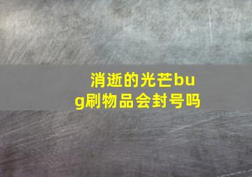 消逝的光芒bug刷物品会封号吗