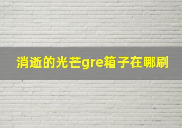 消逝的光芒gre箱子在哪刷