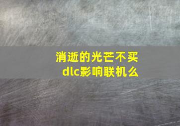 消逝的光芒不买dlc影响联机么