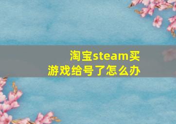 淘宝steam买游戏给号了怎么办