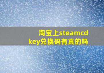 淘宝上steamcdkey兑换码有真的吗