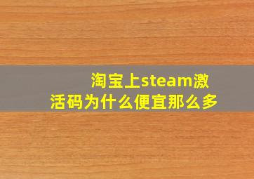 淘宝上steam激活码为什么便宜那么多