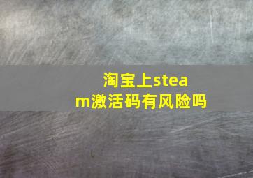 淘宝上steam激活码有风险吗