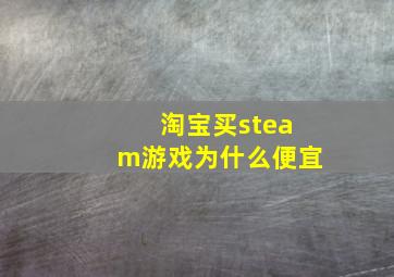 淘宝买steam游戏为什么便宜