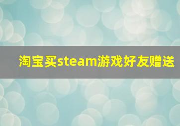 淘宝买steam游戏好友赠送