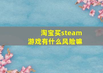 淘宝买steam游戏有什么风险嘛